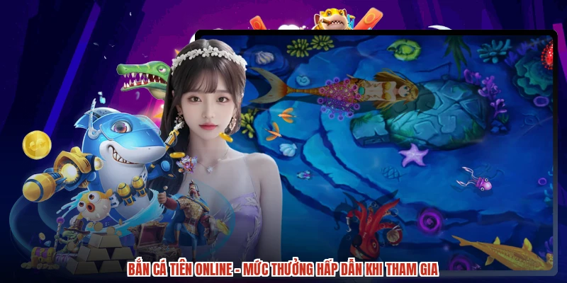 Bắn cá Tiên online - Mức Thưởng Hấp Dẫn Khi Tham Gia