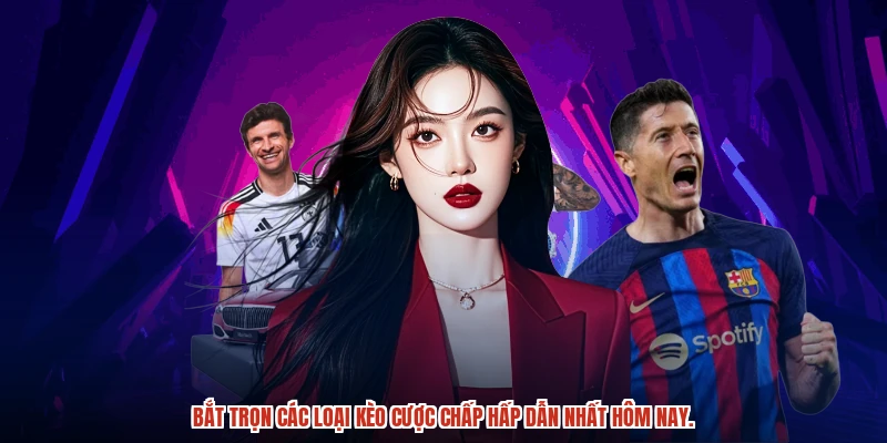 Bắt trọn các loại kèo cược chấp hấp dẫn nhất hôm nay.