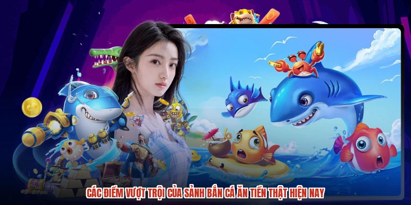 Các điểm vượt trội của sảnh Bắn cá ăn tiền thật hiện nay