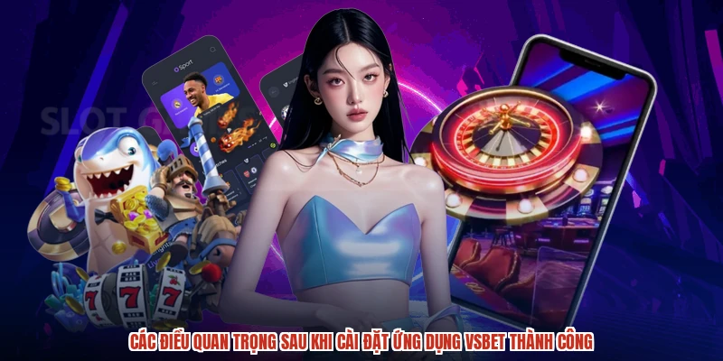 Các điều quan trọng sau khi cài đặt ứng dụng VSBET thành công