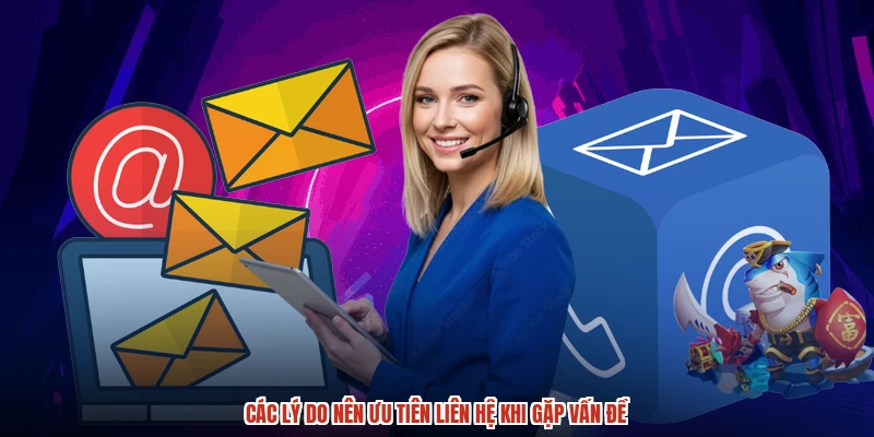 Các lý do nên ưu tiên liên hệ khi gặp vấn đề