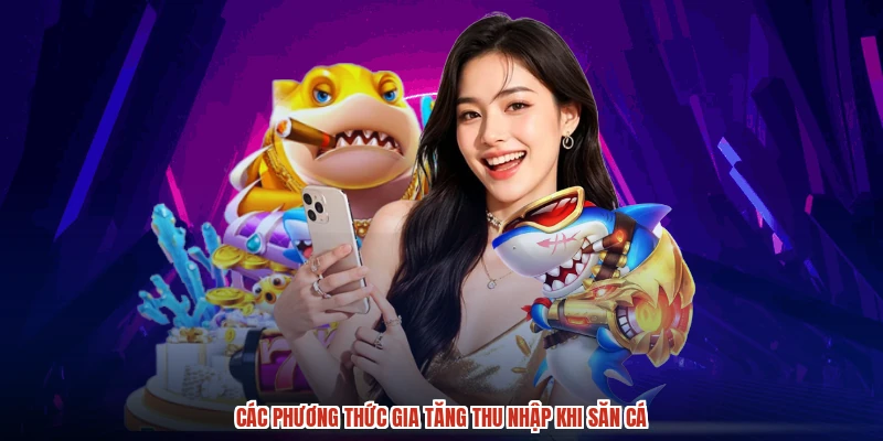 Các phương thức gia tăng thu nhập khi săn cá