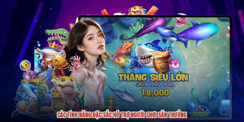 Các tính năng đặc sắc hỗ trợ người chơi săn thưởng