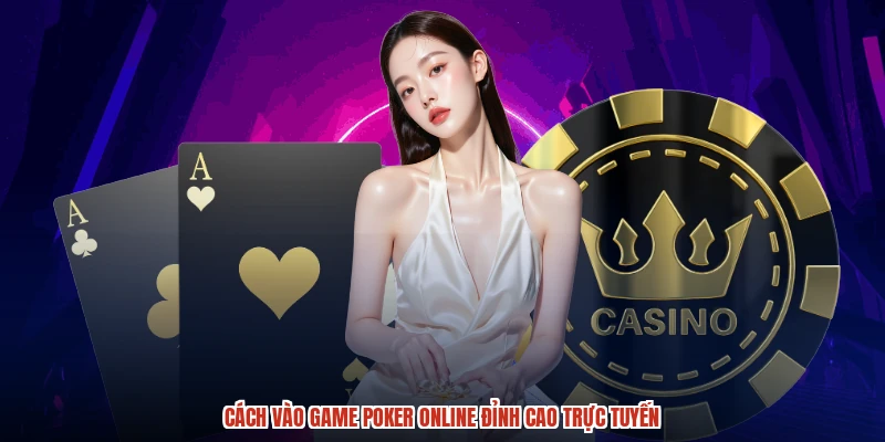 Cách vào game Poker online đỉnh cao trực tuyến
