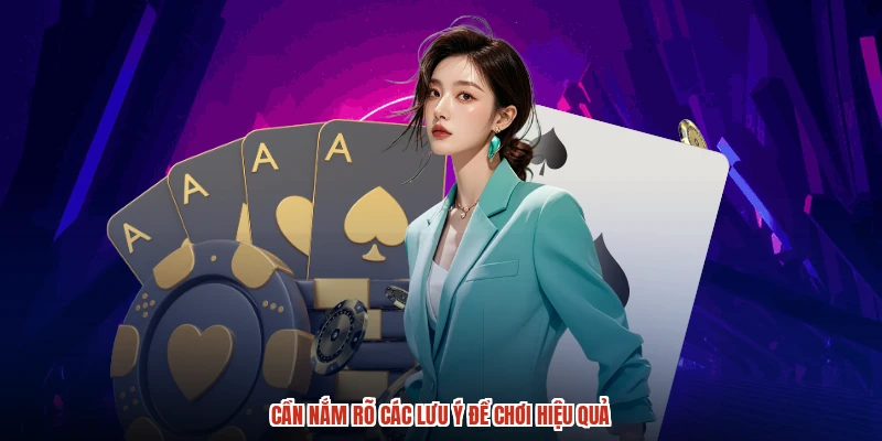 Cần nắm rõ các lưu ý để chơi hiệu quả