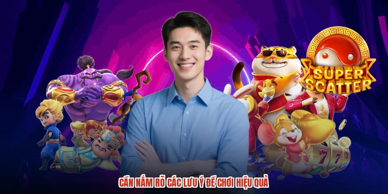 Cần nắm rõ các lưu ý để chơi hiệu quả