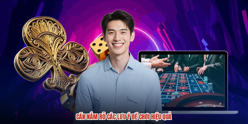 Cần nắm rõ các lưu ý để chơi hiệu quả