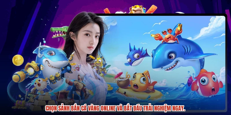 Chọn sảnh Bắn cá Vàng online và bắt đầu trải nghiệm ngay.