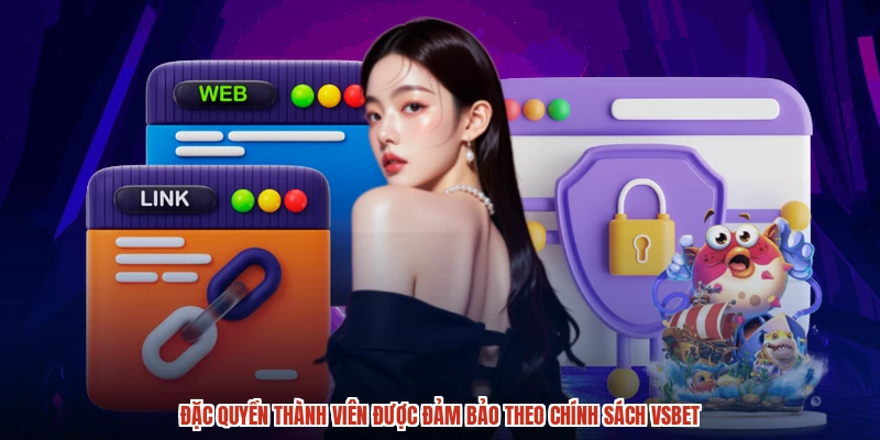 Đặc quyền thành viên được đảm bảo theo chính sách VSBET