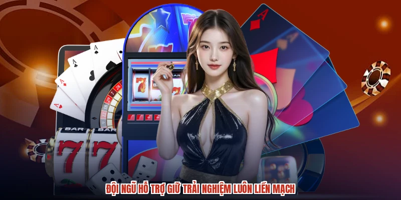 Đội ngũ hỗ trợ giữ trải nghiệm luôn liền mạch