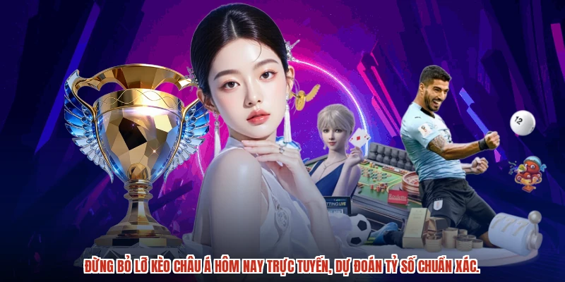 Đừng bỏ lỡ Kèo châu Á hôm nay trực tuyến, dự đoán tỷ số chuẩn xác.