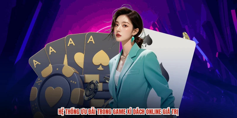 Hệ thống ưu đãi trong game Xì Dách online giá trị