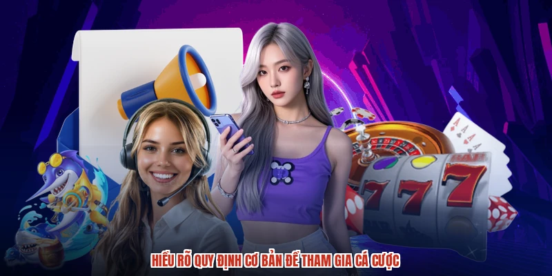 Hiểu rõ quy định cơ bản để tham gia cá cược
