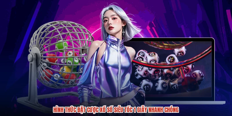 Hình thức đặt cược xổ số siêu tốc 1 giây nhanh chóng
