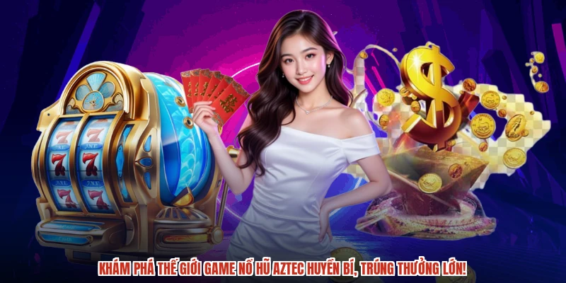 Khám phá thế giới game nổ hũ Aztec huyền bí, trúng thưởng lớn!