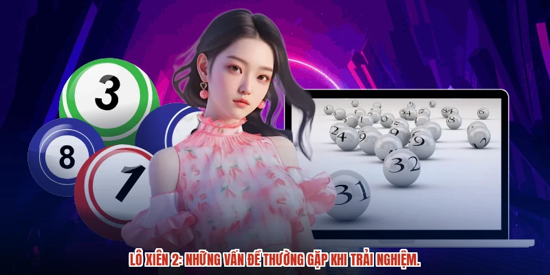 Lô xiên 2: những vấn đề thường gặp khi trải nghiệm.