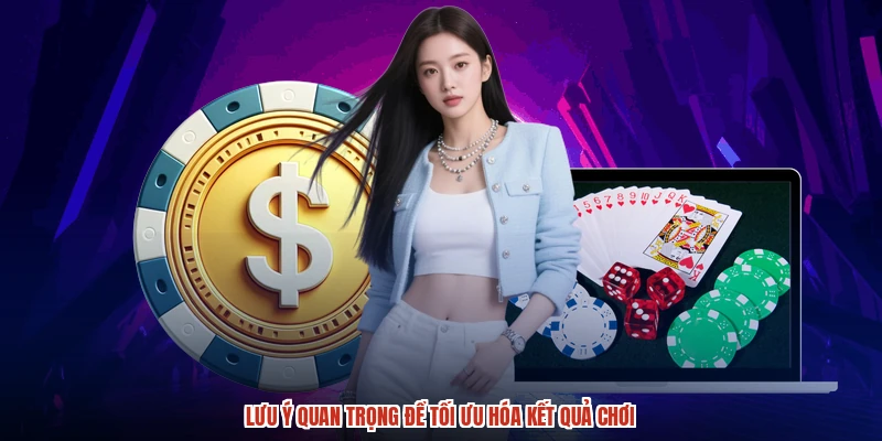 Lưu ý quan trọng để tối ưu hóa kết quả chơi