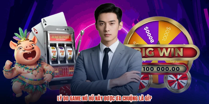 Lý do game nổ hũ này được ưa chuộng là gì?