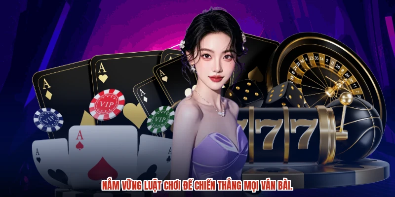 Nắm vững luật chơi để chiến thắng mọi ván bài.