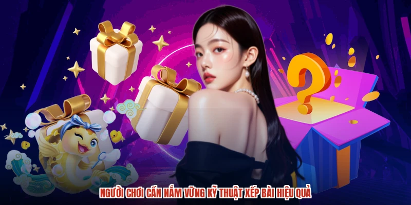 Người chơi cần nắm vững kỹ thuật xếp bài hiệu quả
