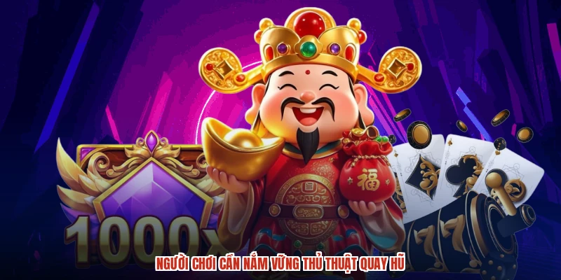 Người chơi cần nắm vững thủ thuật quay hũ