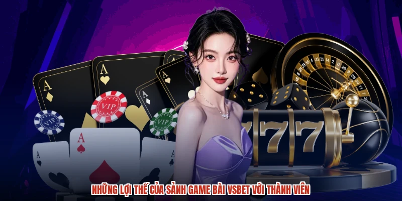 Những lợi thế của sảnh game bài VSBET với thành viên