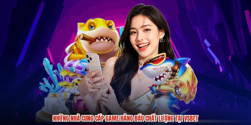 Những nhà cung cấp game hàng đầu chất lượng tại VSBET