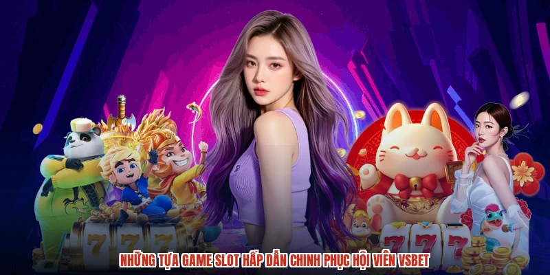 Những tựa game slot hấp dẫn chinh phục hội viên VSBET