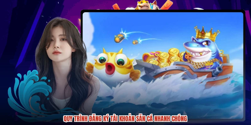 Quy trình đăng ký tài khoản săn cá nhanh chóng