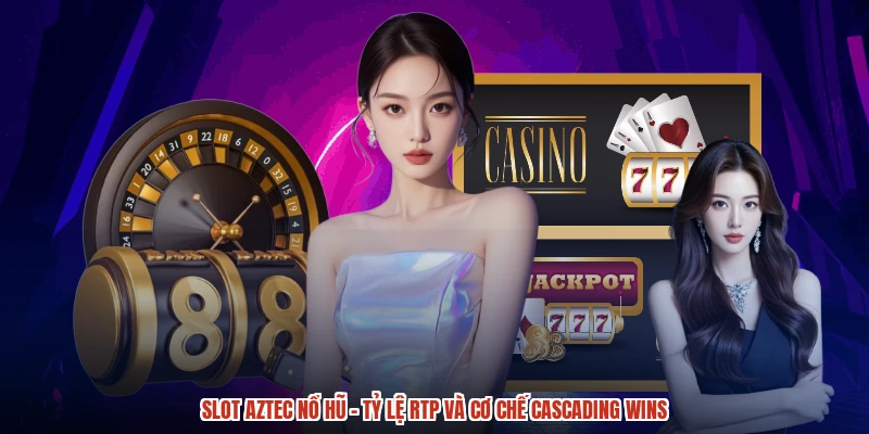 Slot Aztec nổ hũ - Tỷ Lệ RTP Và Cơ Chế Cascading Wins