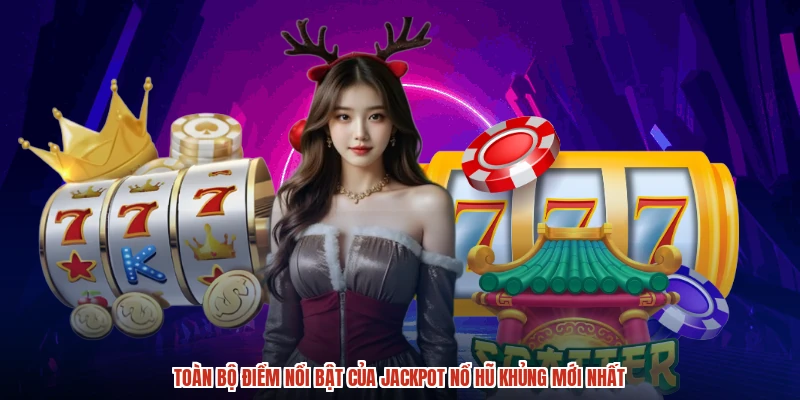 Toàn bộ điểm nổi bật của Jackpot nổ hũ khủng mới nhất